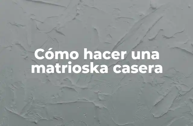 Cómo Hacer una Matrioska Casera