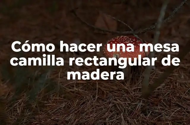 Cómo Hacer una Mesa Camilla Rectangular de Madera
