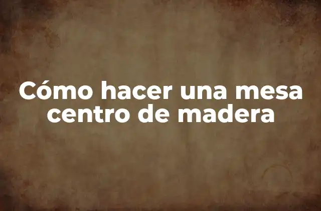 Cómo Hacer una Mesa Centro de Madera