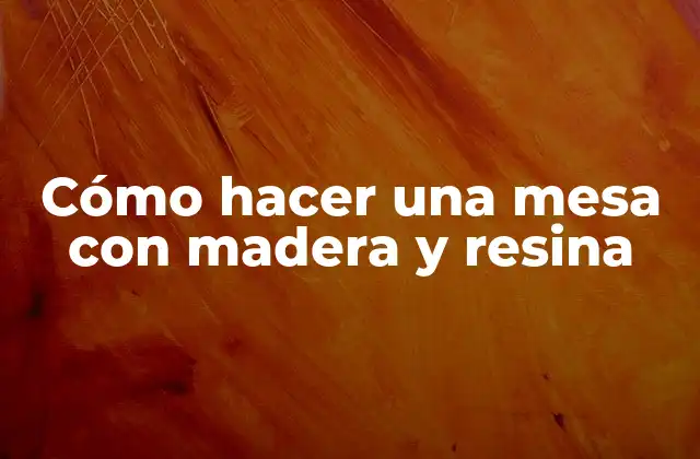 Cómo Hacer una Mesa con Madera y Resina