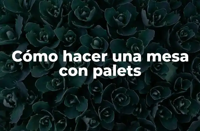Cómo Hacer una Mesa con Palets