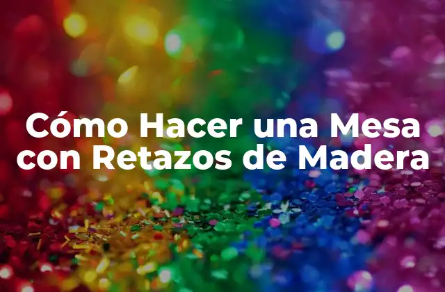 Cómo Hacer una Mesa con Retazos de Madera