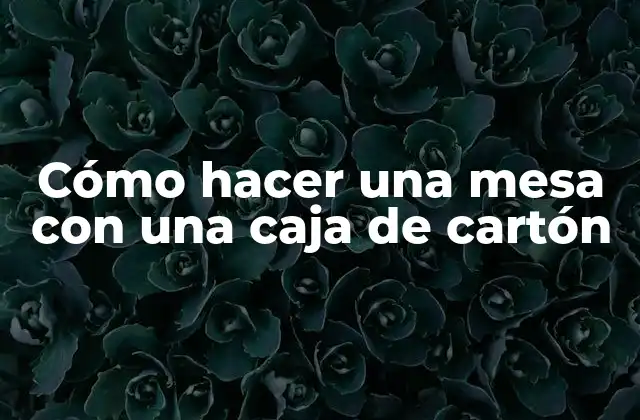 Cómo Hacer una Mesa con una Caja de Cartón