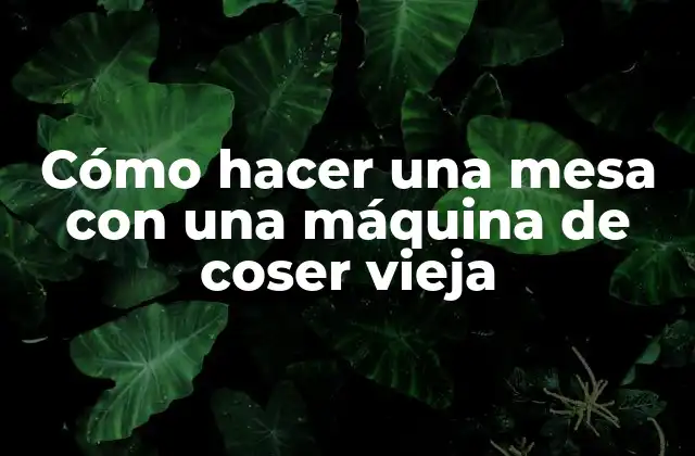 Cómo Hacer una Mesa con una Máquina de Coser Vieja