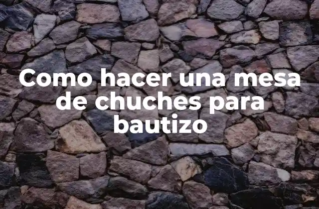 Como Hacer una Mesa de Chuches para Bautizo