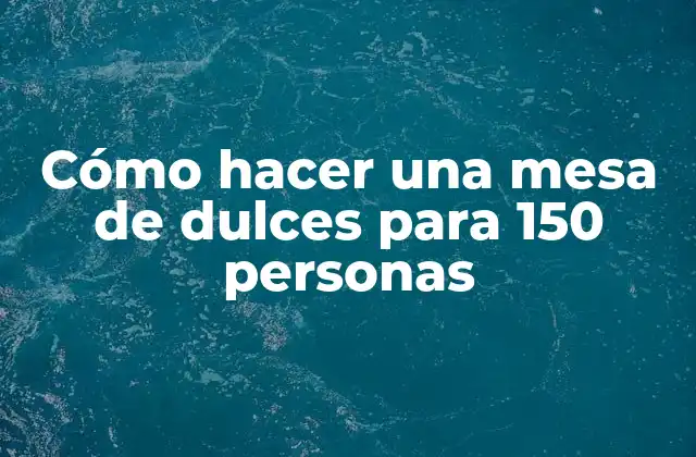 Cómo Hacer una Mesa de Dulces para 150 Personas