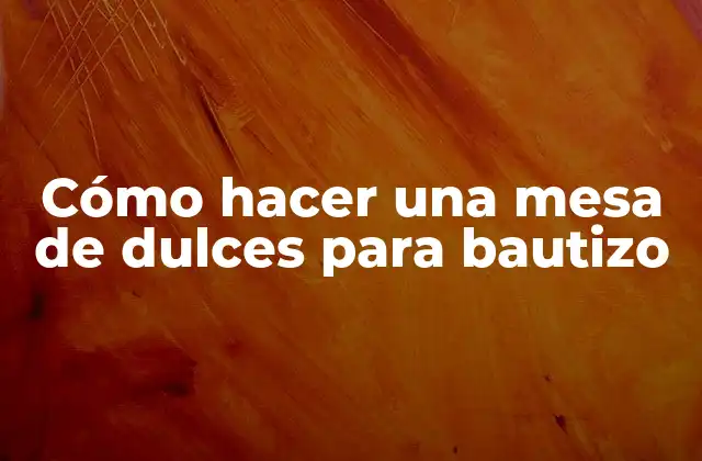 Cómo Hacer una Mesa de Dulces para Bautizo