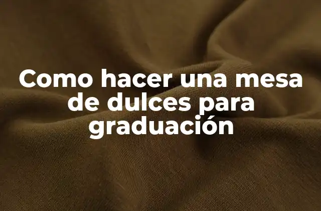 Como Hacer una Mesa de Dulces para Graduación