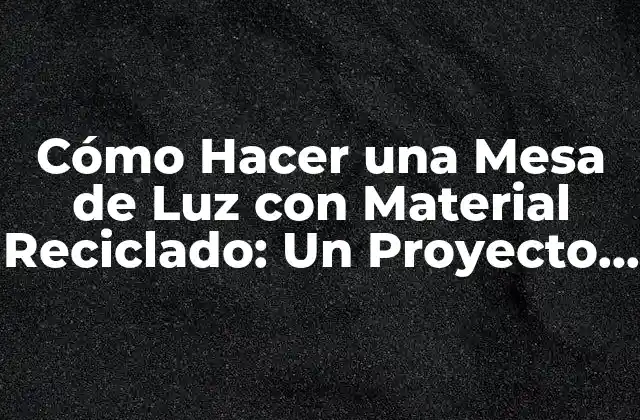 Ventajas de Crear una Mesa de Luz con Material Reciclado