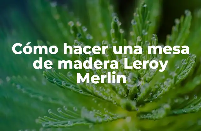 ¿Qué es una mesa de madera Leroy Merlin?
