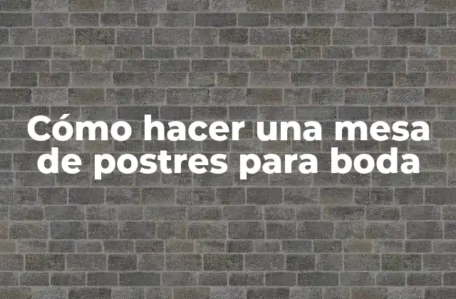 Cómo Hacer una Mesa de Postres para Boda