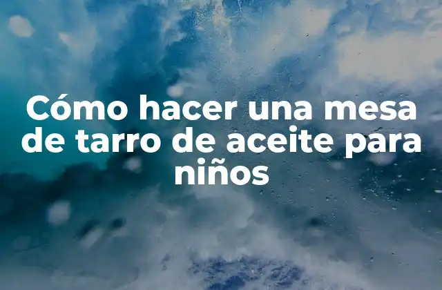Cómo Hacer una Mesa de Tarro de Aceite para Niños