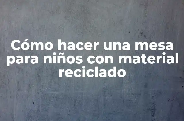 Cómo Hacer una Mesa para Niños con Material Reciclado