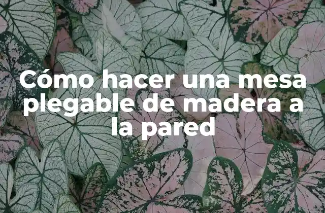 Cómo Hacer una Mesa Plegable de Madera a la Pared