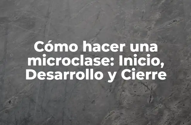 Cómo Hacer una Microclase: Inicio, Desarrollo y Cierre