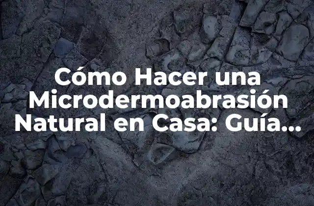 Cómo Hacer una Microdermoabrasión Natural en Casa: Guía Completa