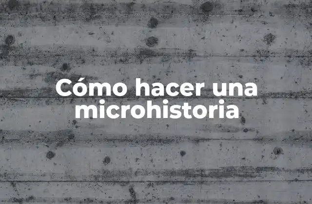 Cómo Hacer una Microhistoria