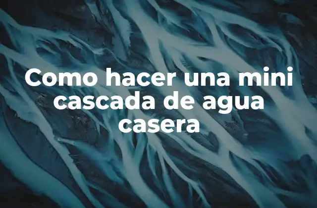 Como Hacer una Mini Cascada de Agua Casera 2 ¿Qué es una mini cascada de agua casera?