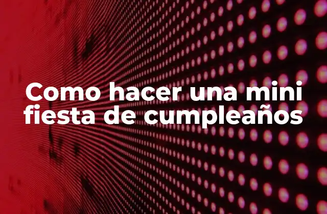 ¿Qué es una mini fiesta de cumpleaños?