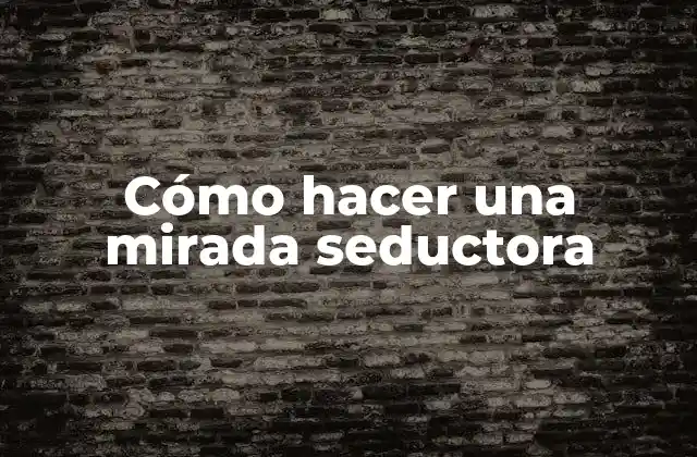 Cómo Hacer una Mirada Seductora