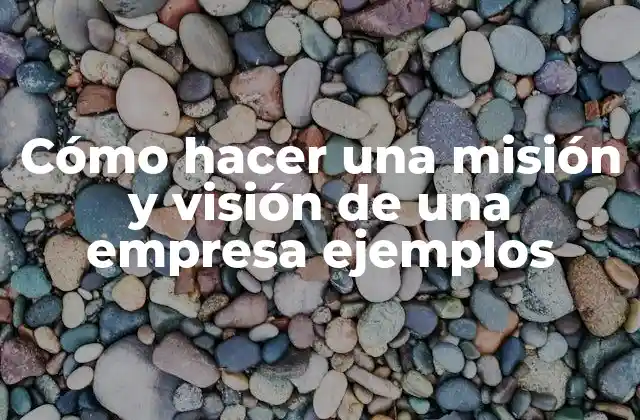 Cómo Hacer una Misión y Visión de una Empresa Ejemplos