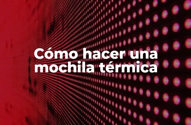 Cómo Hacer una Mochila Térmica