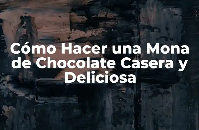Cómo Hacer una Mona de Chocolate Casera y Deliciosa