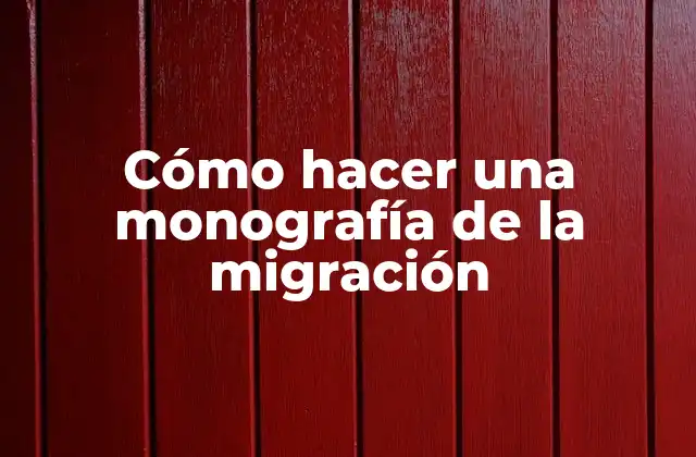 Cómo Hacer una Monografía de la Migración
