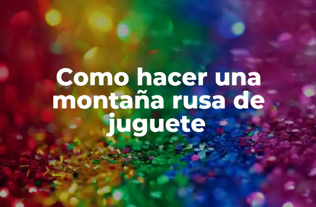 Como Hacer una Montaña Rusa de Juguete