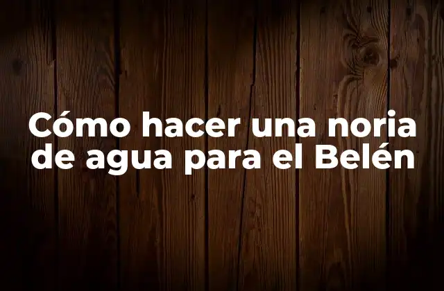 Cómo Hacer una Noria de Agua para el Belén