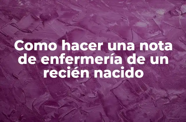 Como Hacer una Nota de Enfermería de un Recién Nacido