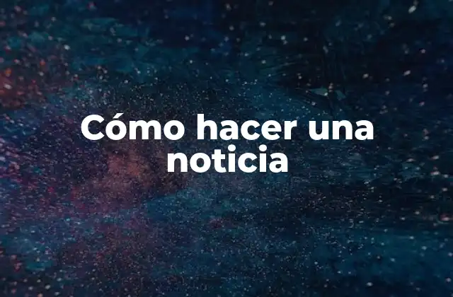 Cómo Hacer una Noticia 2 Cómo hacer una noticia