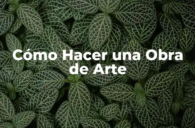Cómo Hacer una Obra de Arte - Entendiendo el Concepto y la Técnica