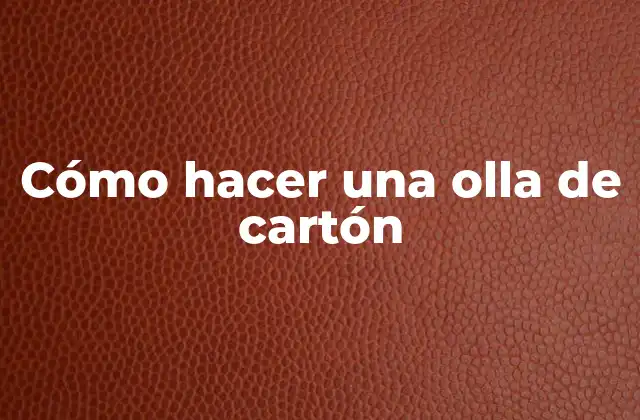 Cómo Hacer una Olla de Cartón
