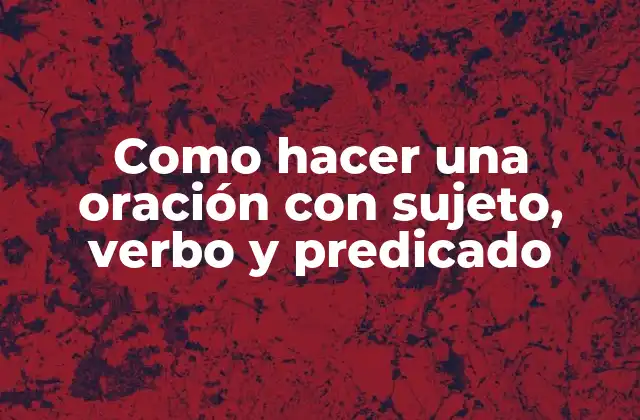 Como Hacer una Oración con Sujeto, Verbo y Predicado