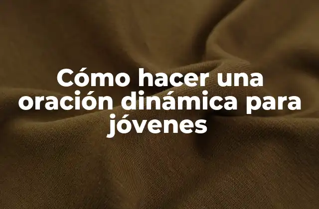Cómo Hacer una Oración Dinámica para Jóvenes