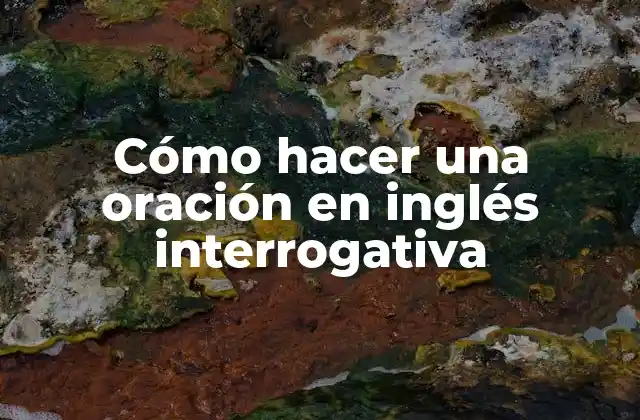 Cómo Hacer una Oración en Inglés Interrogativa