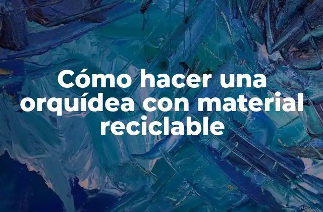 Cómo Hacer una Orquídea con Material Reciclable