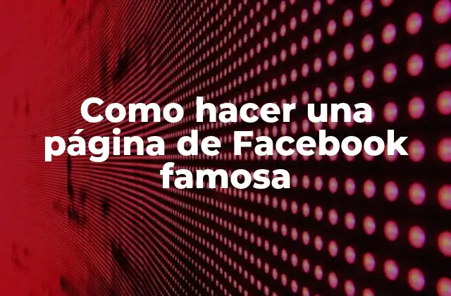 Como Hacer una Página de Facebook Famosa