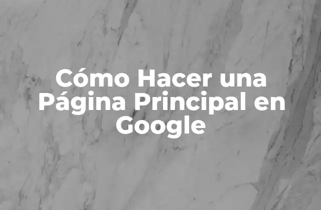 Cómo Hacer una Página Principal en Google