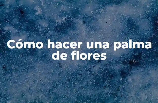 Cómo Hacer una Palma de Flores