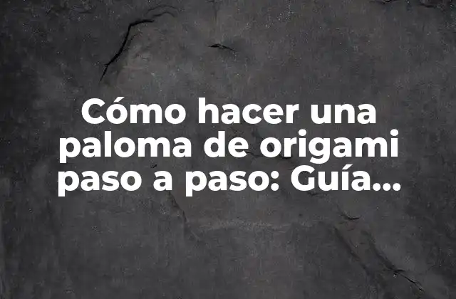 Cómo Hacer una Paloma de Origami Paso a Paso: Guía Detallada y Fácil de Seguir