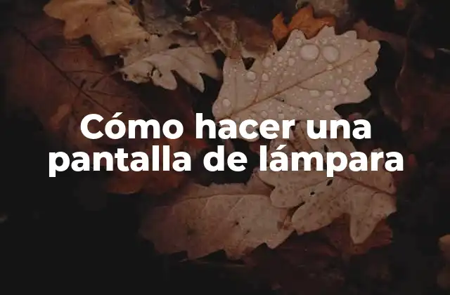 Cómo Hacer una Pantalla de Lámpara
