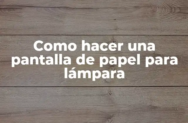 Como Hacer una Pantalla de Papel para Lámpara