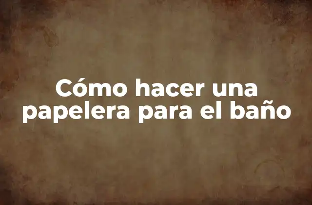 Cómo Hacer una Papelera para el Baño