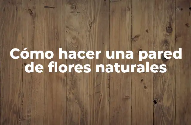 Cómo Hacer una Pared de Flores Naturales