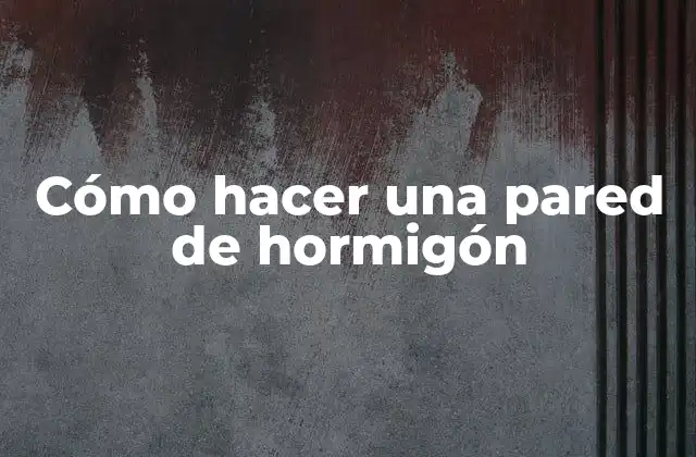 Cómo Hacer una Pared de Hormigón