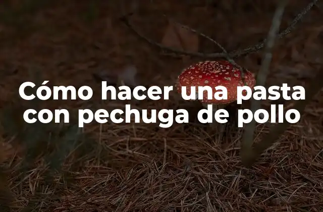 Cómo Hacer una Pasta con Pechuga de Pollo