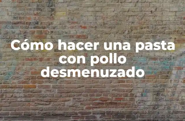 Cómo Hacer una Pasta con Pollo Desmenuzado