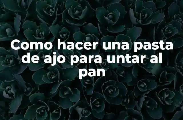 Como Hacer una Pasta de Ajo para Untar Al Pan